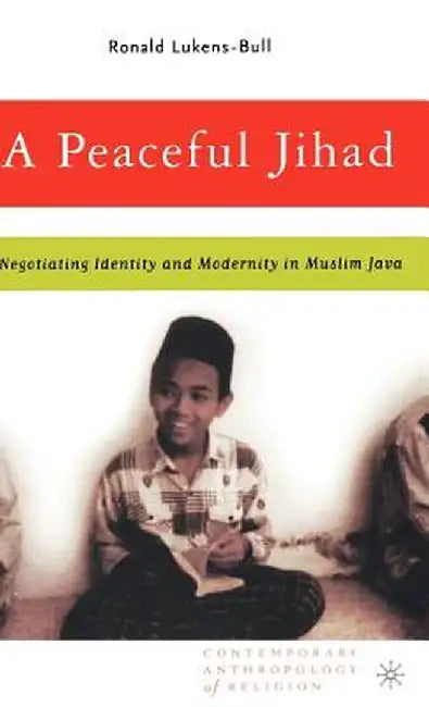 A Peaceful Jihad: Negotiating Identity and Modernity in Muslim Java by R. Lukens-Bull