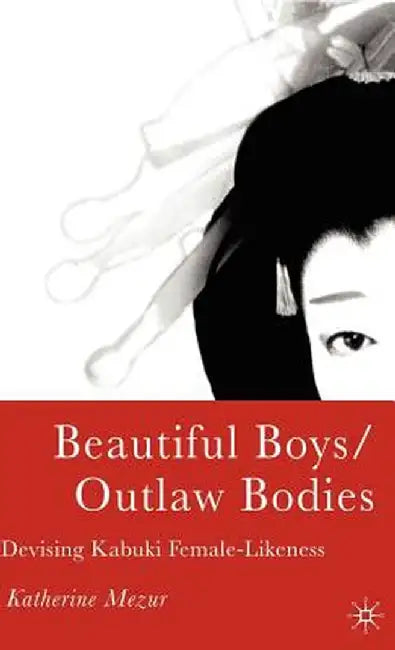Beautiful Boys/Outlaw Bodies: Devising Kabuki Female-Likeness by K. Mezur