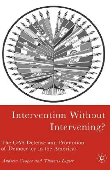 Intervention Without Intervening?: The OAS Defense and Promotion of Democracy in the Americas by A. Cooper