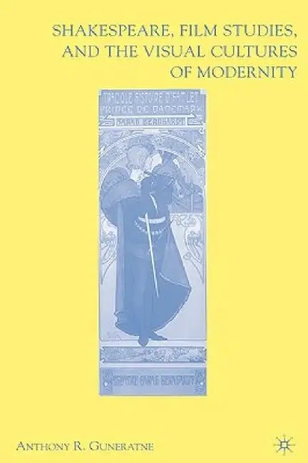 Shakespeare, Film Studies, and the Visual Cultures of Modernity by A. Guneratne