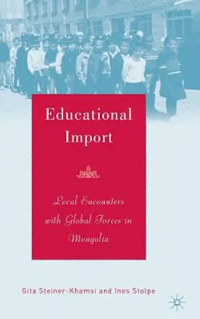 Educational Import: Local Encounters with Global Forces in Mongolia by G. Steiner-Khamsi