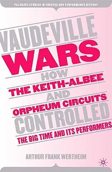 Vaudeville Wars: How the Keith-Albee and Orpheum Circuits Controlled the Big-Time and Its Performers by A. Wertheim