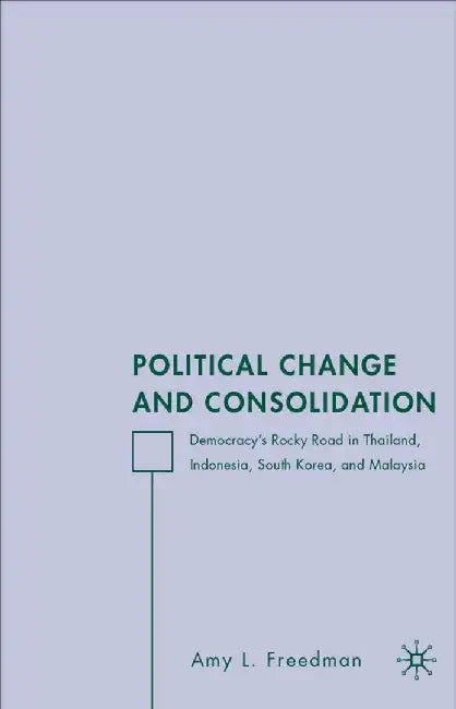 Political Change and Consolidation: Democracy's Rocky Road in Thailand, Indonesia, South Korea, and Malaysia by A. Freedman
