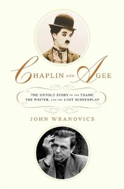 Chaplin And Agee: The Unold Story of the Tramp, the Writer, and the Lost Screenplay by John Wranovics