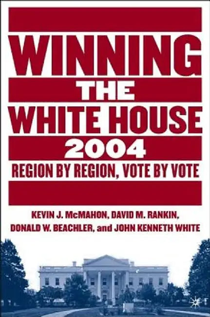 Winning The White House, 2004: Region By Region, Vote By Vote by John Kenneth White, David M. Rankin