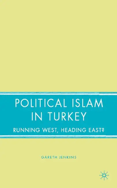 Political Islam in Turkey: Running West, Heading East? by G. Jenkins