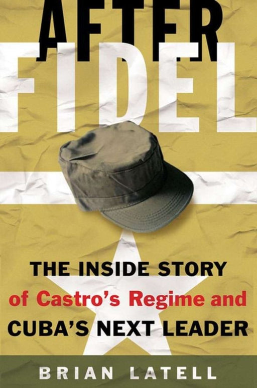 After Fidel: The Inside Story of Castro's Regime and Cuba's Next Leader by Brian Latell