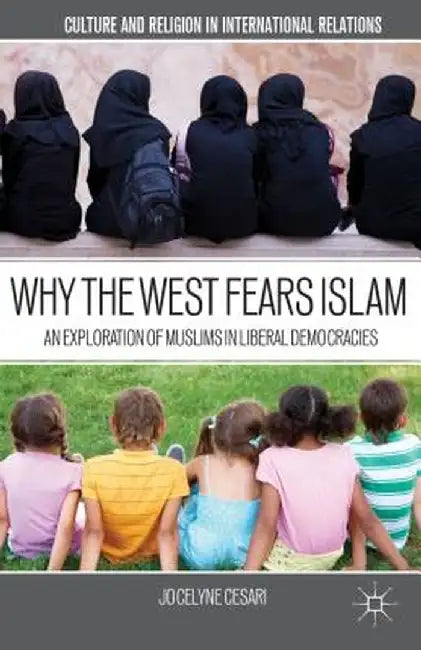 Why the West Fears Islam: An Exploration of Muslims in Liberal Democracies by J. Cesari