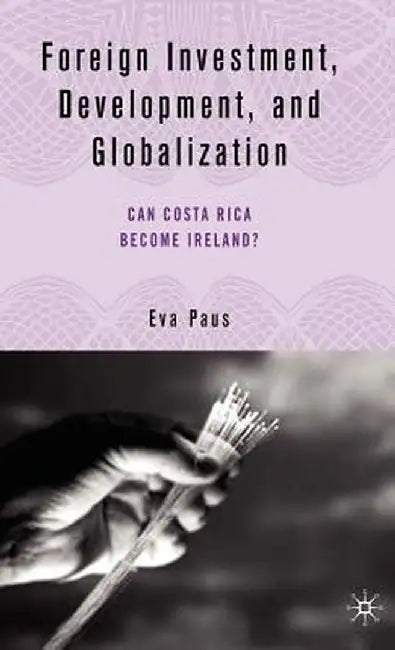Foreign Investment, Development And Globalization: Can Costa Rica Become Ireland? by Eva Paus