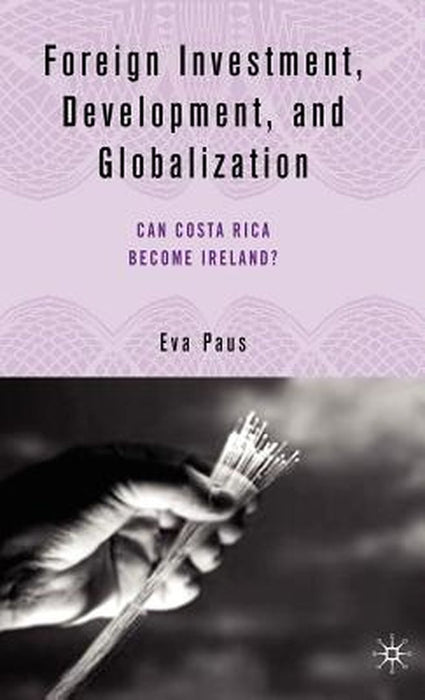 Foreign Investment, Development And Globalization: Can Costa Rica Become Ireland? by Eva Paus