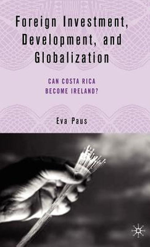 Foreign Investment, Development And Globalization: Can Costa Rica Become Ireland? by Eva Paus