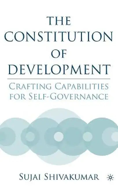The Constitution Of Development: Crafting Capabilities for Self-Governance by Sujai Shivakumar