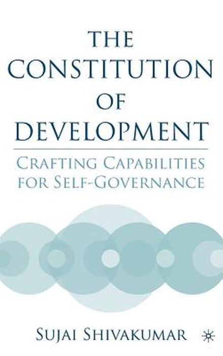 The Constitution Of Development: Crafting Capabilities for Self-Governance by Sujai Shivakumar