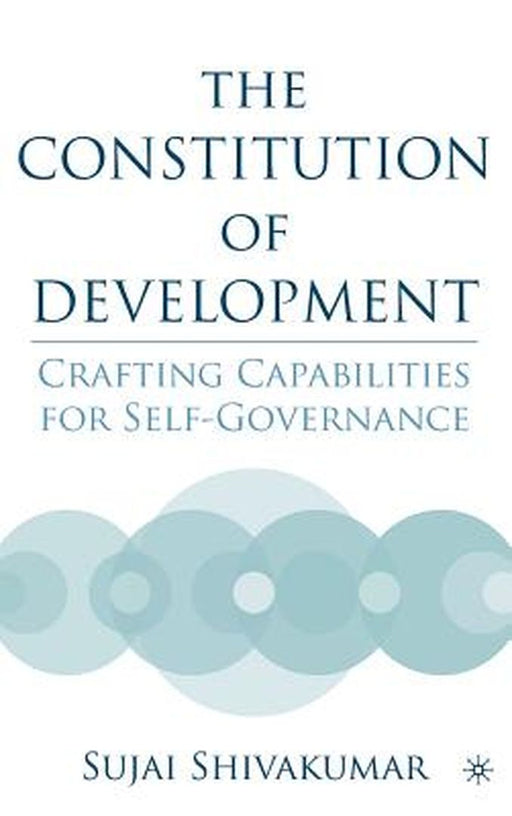 The Constitution Of Development: Crafting Capabilities for Self-Governance by Sujai Shivakumar