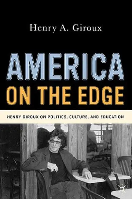 America on the Edge: Henry Giroux on Politics, Culture, and Education by H. Giroux