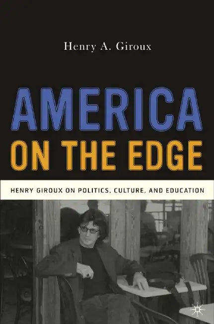 America on the Edge: Henry Giroux on Politics, Culture, and Education by H. Giroux