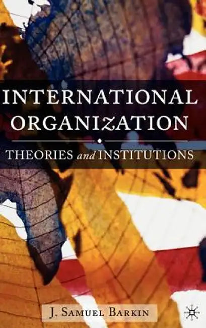 International Organization: Theories and Institutions by J. Barkin