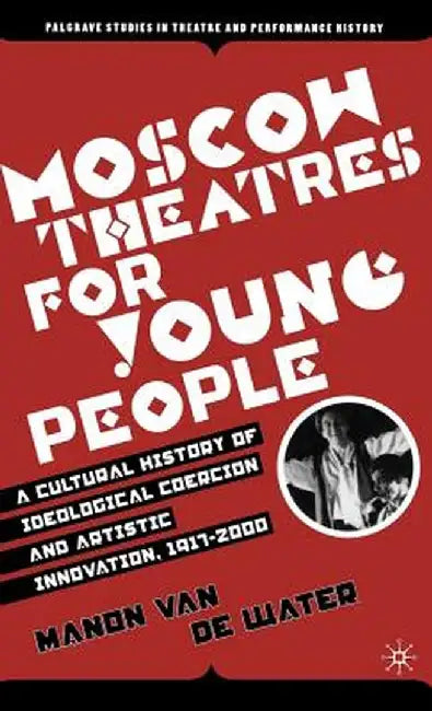 Moscow Theatres for Young People: A Cultural History of Ideological Coercion and Artistic Innovation, 1917-2000 by Kenneth A. Loparo