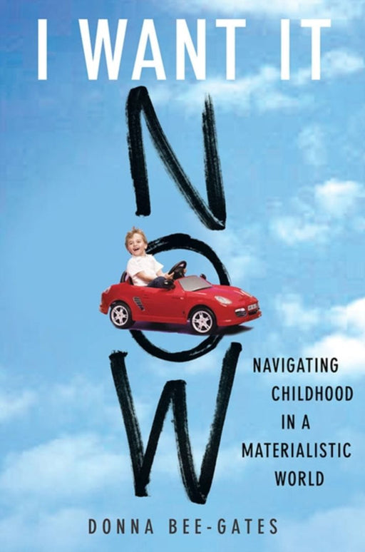I Want It Now: Navigating Childhood in a Materialistic World by Donna Bee-Gates