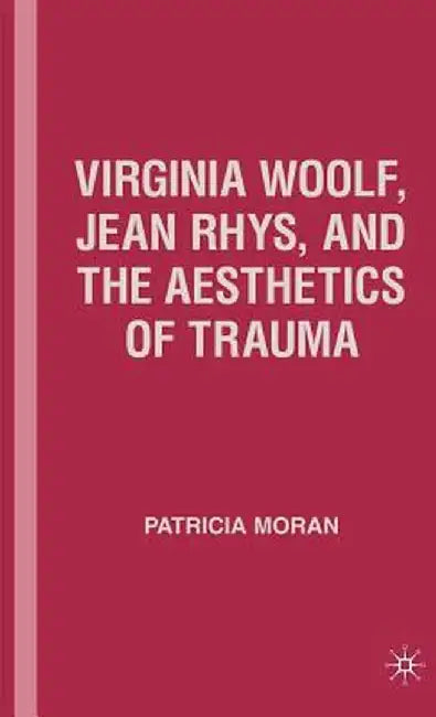 Virginia Woolf, Jean Rhys, and the Aesthetics of Trauma by P. Moran