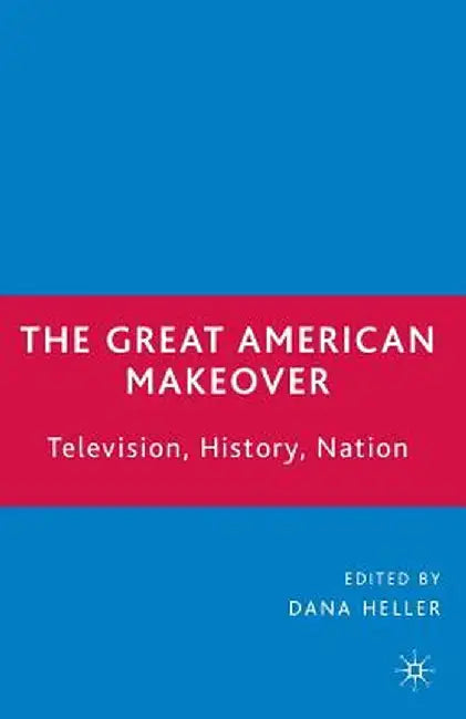 The Great American Makeover: Television, History, Nation by D. Heller