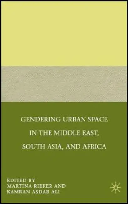 Gendering Urban Space in the Middle East, South Asia, and Africa by M. Rieker