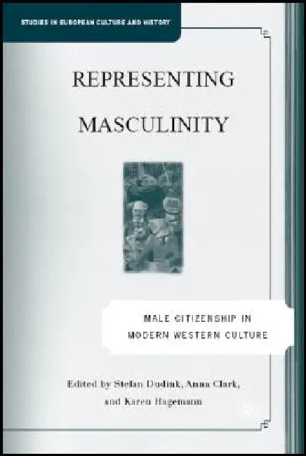 Representing Masculinity: Male Citizenship in Modern Western Culture by S. Dudink, Karen Hagemann, A. Clark