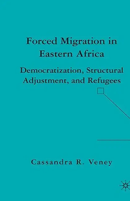 Forced Migration in Eastern Africa: Democratization, Structural Adjustment, and Refugees by C. Veney
