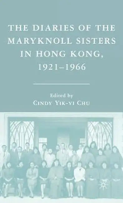 The Diaries of the Maryknoll Sisters in Hong Kong, 1921-1966 by C. Chu