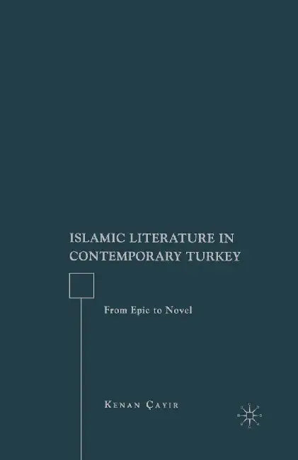 Islamic Literature in Contemporary Turkey: From Epic to Novel by K. Cayir