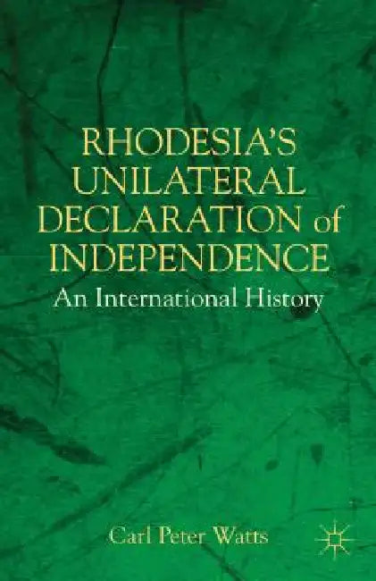 Rhodesia's Unilateral Declaration of Independence: An International History by C. Watts