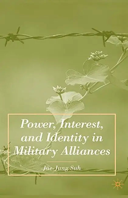 Power, Interest, and Identity in Military Alliances by J. Suh