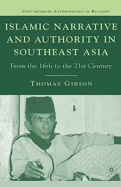 Islamic Narrative and Authority in Southeast Asia: From the 16th to the 21st Century by T. Gibson