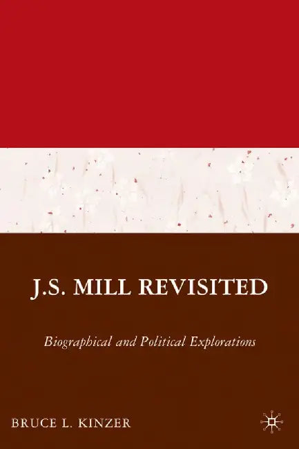 J.S. Mill Revisited: Biographical and Political Explorations by B. Kinzer