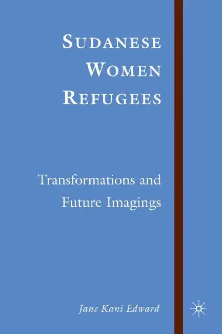 Sudanese Women Refugees: Transformations and Future Imaginings by J. Edward