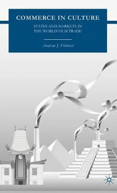 Commerce in Culture: States and Markets in the World Film Trade by A. Flibbert