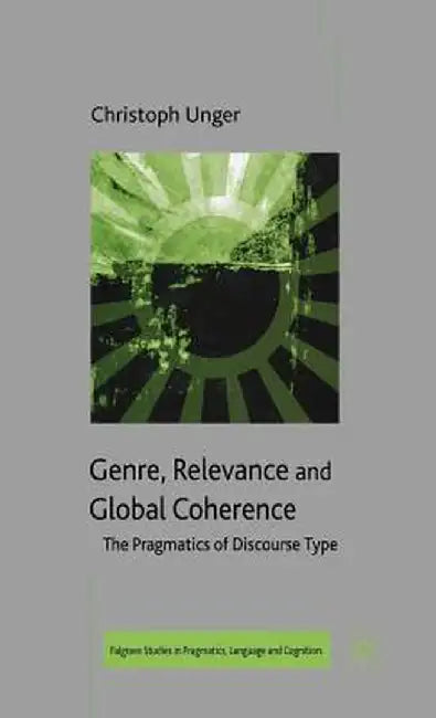 Genre, Relevance and Global Coherence: The Pragmatics of Discourse Type by C. Unger