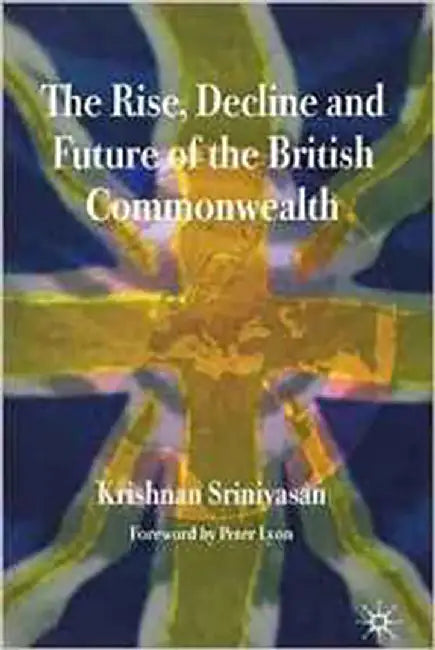 The Rise, Decline And Future Of The British Commonwealth by Krishnan Srinivasan, Peter Lyon