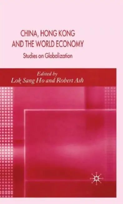 China, Hong Kong and the World Economy: Studies on Globalization by L. Ho, R. Ash