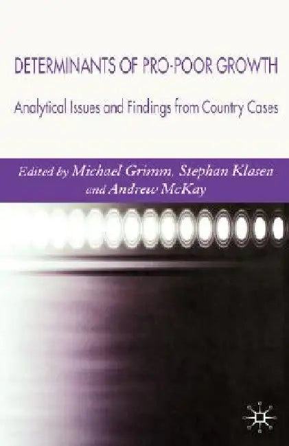 Determinants of Pro-Poor Growth: Analytical Issues and Findings from Country Cases by M. Grimm, S. Klasen, A. McKay
