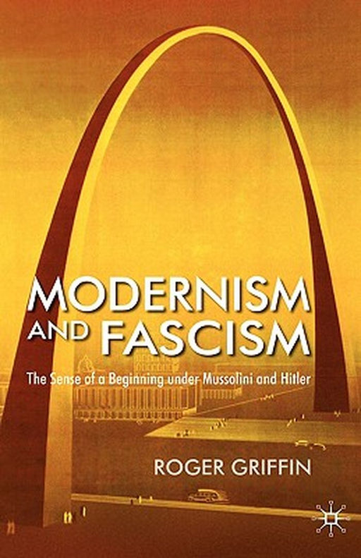 Modernism and Fascism: The Sense of a Beginning Under Mussolini and Hitler by R. Griffin