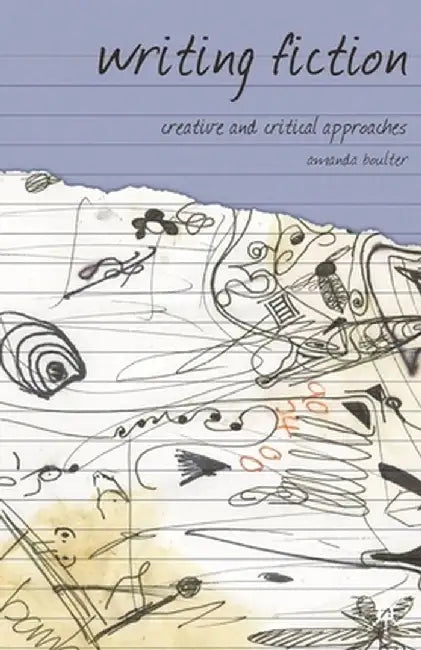 Writing Fiction: Creative and Critical Approaches by Amanda Boulter