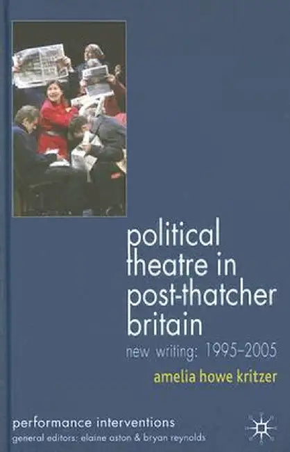 Political Theatre in Post-Thatcher Britain: New Writing, 1995-2005 by A. Kritzer