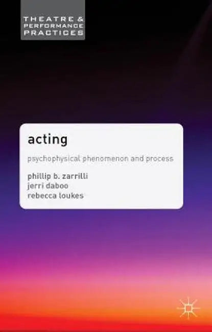 Acting: Psychophysical Phenomenon and Process by Phillip Zarrilli