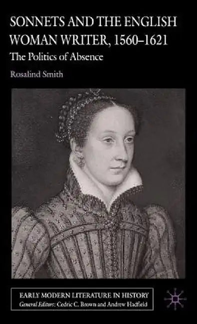 Sonnets and the English Woman Writer, 1560-1621: The Politics of Absence by R. Smith