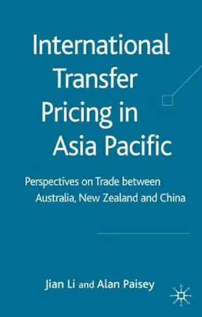 International Transfer Pricing in Asia Pacific: Perspectives on Trade Between Australia, New Zealand and China by J. Li