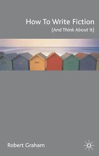 How to Write Fiction (and Think about It) by Robert Graham