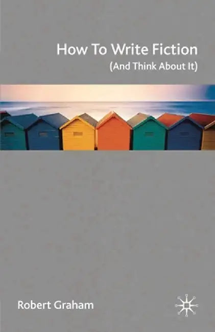 How to Write Fiction (and Think about It) by Robert Graham