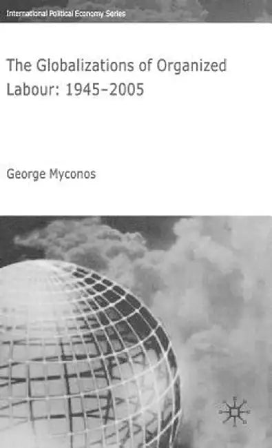 The Globalizations of Organized Labour: 1945-2004 by G. Myconos