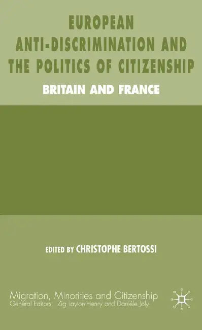 European Anti-Discrimination and the Politics of Citizenship: Britain and France by C. Bertossi
